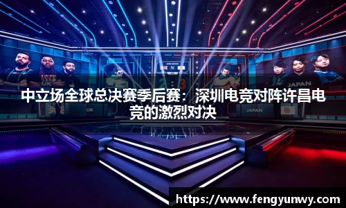 中立场全球总决赛季后赛：深圳电竞对阵许昌电竞的激烈对决