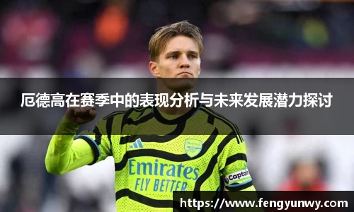 厄德高在赛季中的表现分析与未来发展潜力探讨